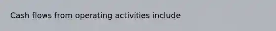 Cash flows from operating activities include