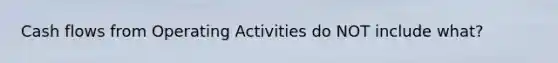 Cash flows from Operating Activities do NOT include what?