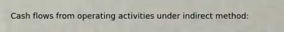 Cash flows from operating activities under indirect method: