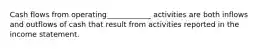 Cash flows from operating____________ activities are both inflows and outflows of cash that result from activities reported in the income statement.