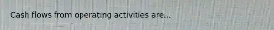 Cash flows from operating activities are...