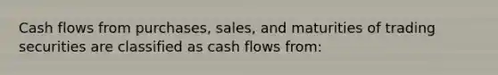 Cash flows from purchases, sales, and maturities of trading securities are classified as cash flows from: