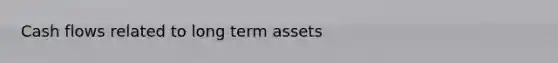 Cash flows related to long term assets