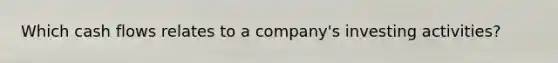Which cash flows relates to a company's investing activities?
