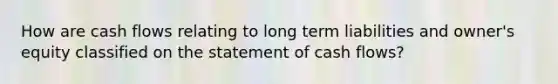 How are cash flows relating to long term liabilities and owner's equity classified on the statement of cash flows?