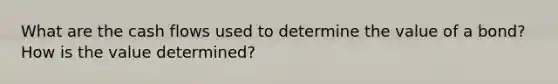 What are the cash flows used to determine the value of a bond? How is the value determined?