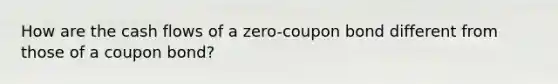 How are the cash flows of a zero-coupon bond different from those of a coupon bond?