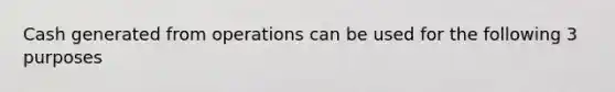 Cash generated from operations can be used for the following 3 purposes