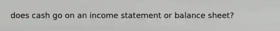 does cash go on an income statement or balance sheet?