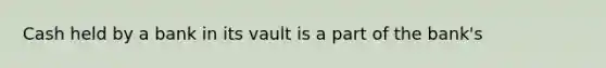 Cash held by a bank in its vault is a part of the bank's