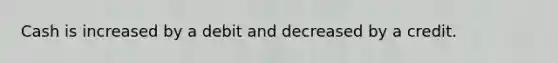 Cash is increased by a debit and decreased by a credit.