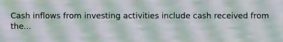 Cash inflows from investing activities include cash received from the...