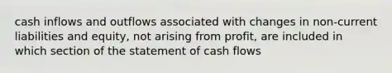 cash inflows and outflows associated with changes in non-current liabilities and equity, not arising from profit, are included in which section of the statement of cash flows