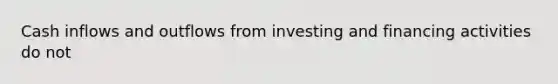 Cash inflows and outflows from investing and financing activities do not