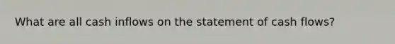 What are all cash inflows on the statement of cash flows?