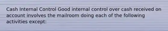 Cash Internal Control Good internal control over cash received on account involves the mailroom doing each of the following activities except: