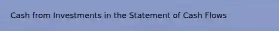 Cash from Investments in the Statement of Cash Flows