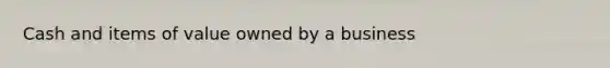 Cash and items of value owned by a business