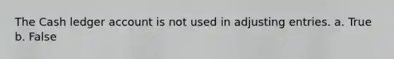 The Cash ledger account is not used in adjusting entries. a. True b. False