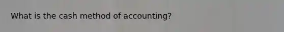 What is the cash method of accounting?