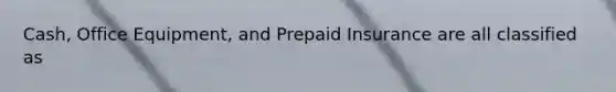 Cash, Office Equipment, and Prepaid Insurance are all classified as