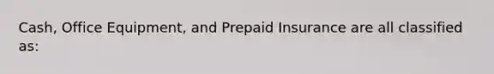 Cash, Office Equipment, and Prepaid Insurance are all classified as: