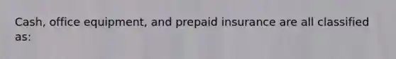 Cash, office equipment, and prepaid insurance are all classified as: