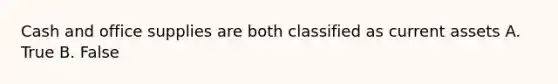 Cash and office supplies are both classified as current assets A. True B. False