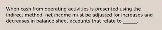 When cash from operating activities is presented using the indirect method, net income must be adjusted for increases and decreases in balance shee<a href='https://www.questionai.com/knowledge/k7x83BRk9p-t-accounts' class='anchor-knowledge'>t accounts</a> that relate to ______.