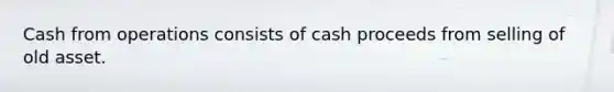 Cash from operations consists of cash proceeds from selling of old asset.