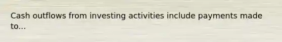 Cash outflows from investing activities include payments made to...