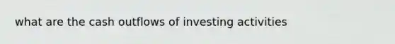 what are the cash outflows of investing activities