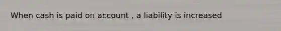 When cash is paid on account , a liability is increased