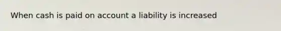 When cash is paid on account a liability is increased