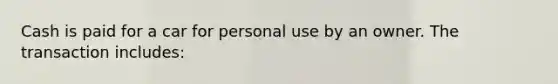 Cash is paid for a car for personal use by an owner. The transaction includes: