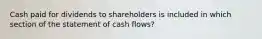 Cash paid for dividends to shareholders is included in which section of the statement of cash flows?