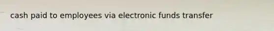 cash paid to employees via electronic funds transfer