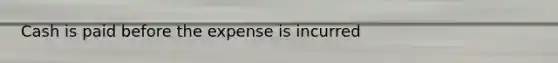 Cash is paid before the expense is incurred