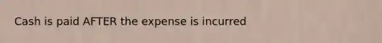 Cash is paid AFTER the expense is incurred