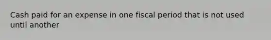 Cash paid for an expense in one fiscal period that is not used until another