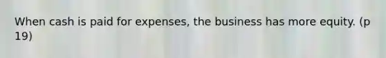 When cash is paid for expenses, the business has more equity. (p 19)