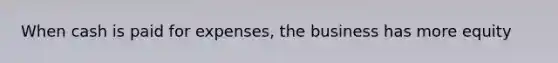 When cash is paid for expenses, the business has more equity