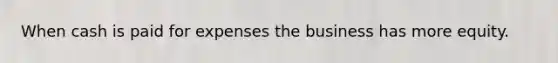 When cash is paid for expenses the business has more equity.