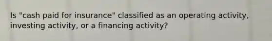 Is "cash paid for insurance" classified as an operating activity, investing activity, or a financing activity?