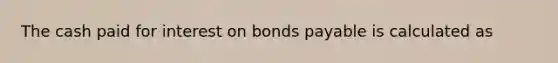 The cash paid for interest on bonds payable is calculated as