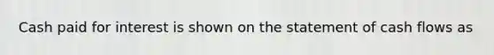 Cash paid for interest is shown on the statement of cash flows as
