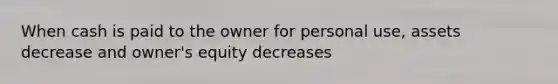 When cash is paid to the owner for personal use, assets decrease and owner's equity decreases