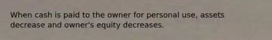 When cash is paid to the owner for personal use, assets decrease and owner's equity decreases.