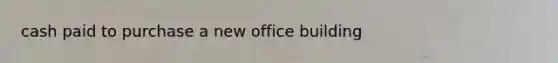 cash paid to purchase a new office building