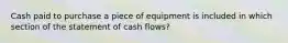 Cash paid to purchase a piece of equipment is included in which section of the statement of cash flows?